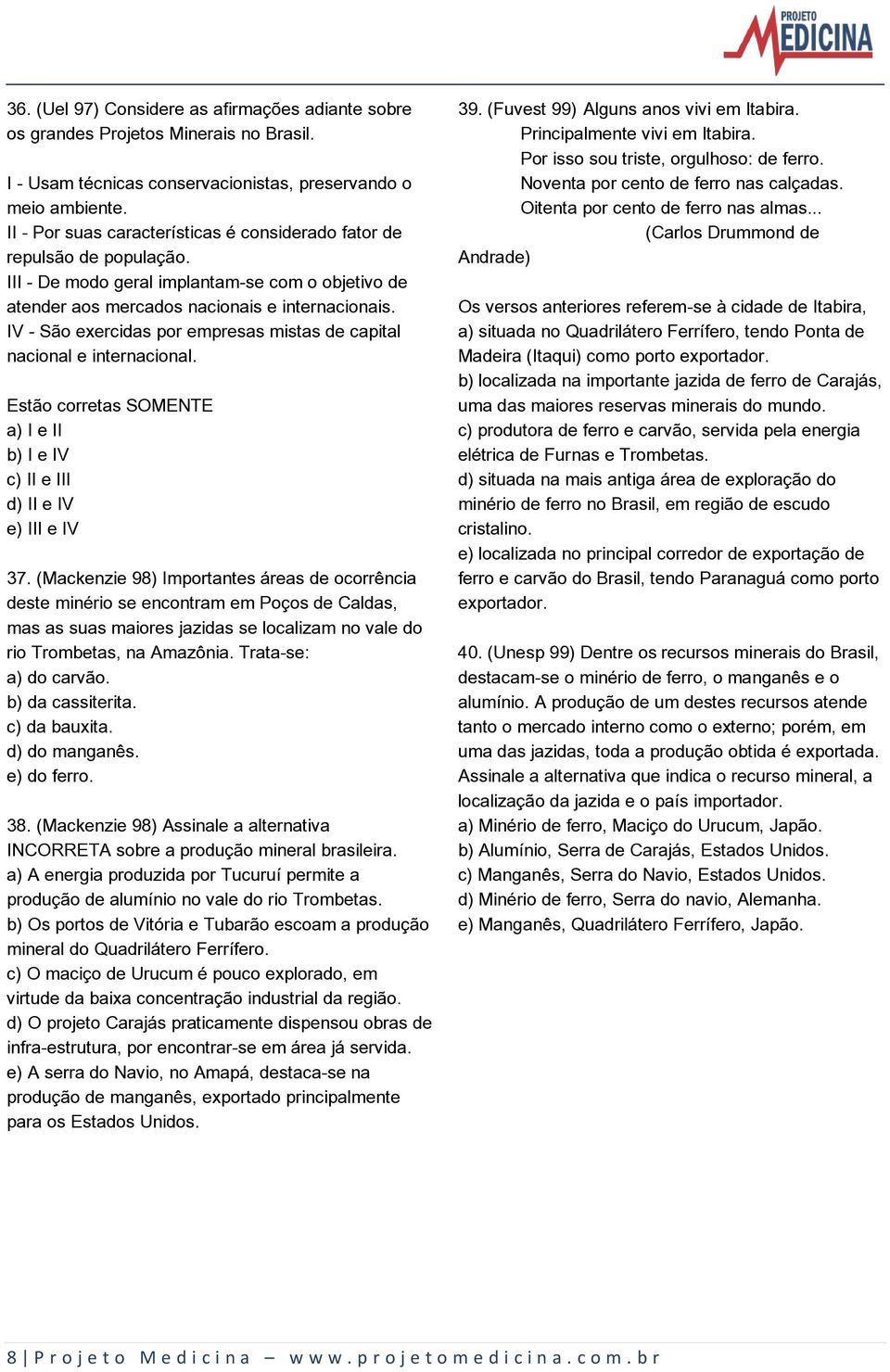 IV - São exercidas por empresas mistas de capital nacional e internacional. Estão corretas SOMENTE a) I e II b) I e IV c) II e III d) II e IV e) III e IV 37.