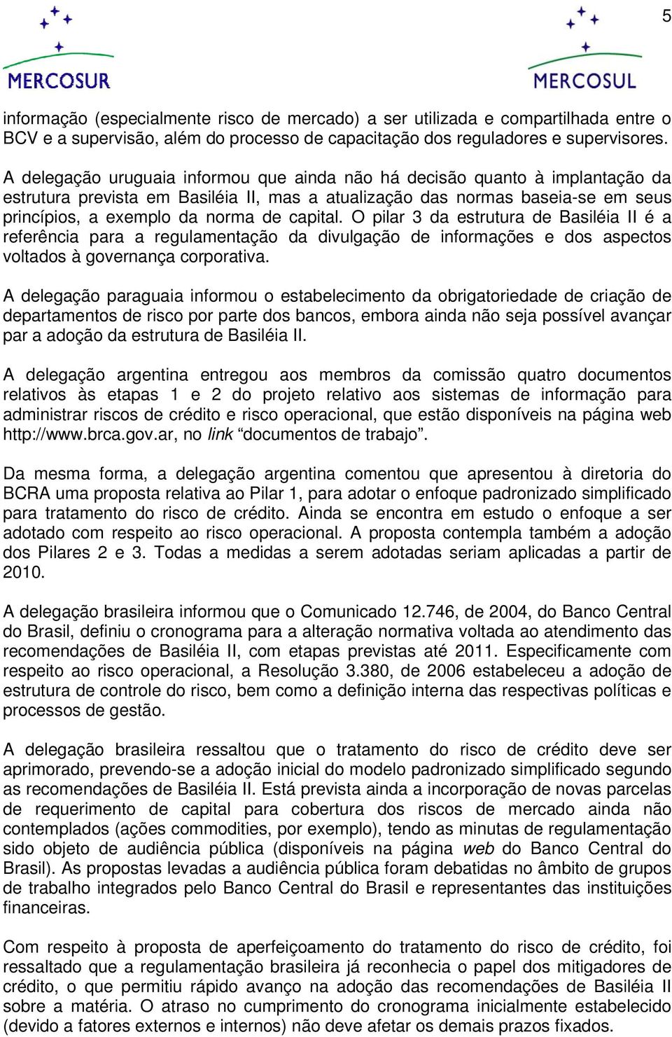 capital. O pilar 3 da estrutura de Basiléia II é a referência para a regulamentação da divulgação de informações e dos aspectos voltados à governança corporativa.