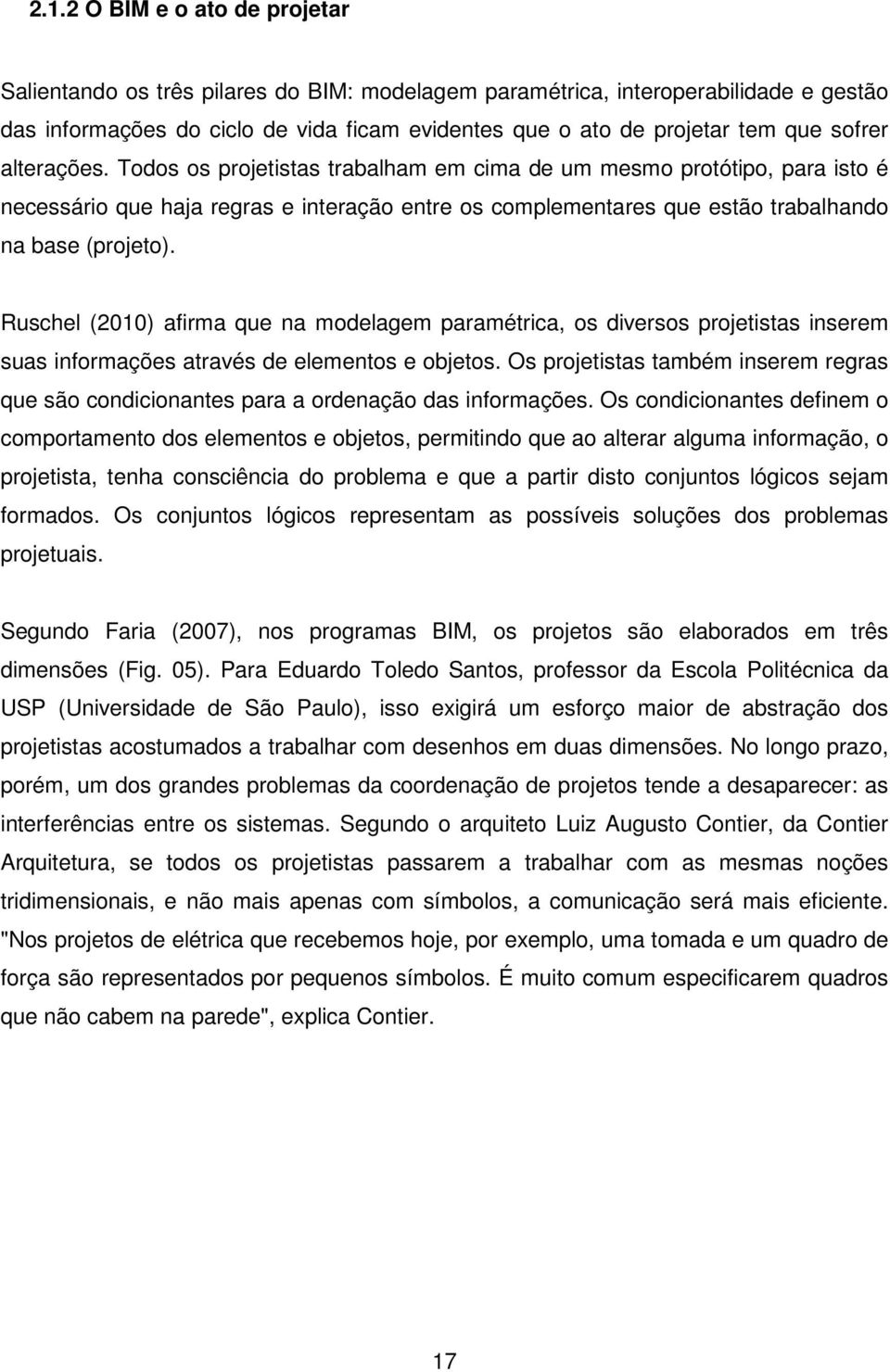 Ruschel (2010) afirma que na modelagem paramétrica, os diversos projetistas inserem suas informações através de elementos e objetos.