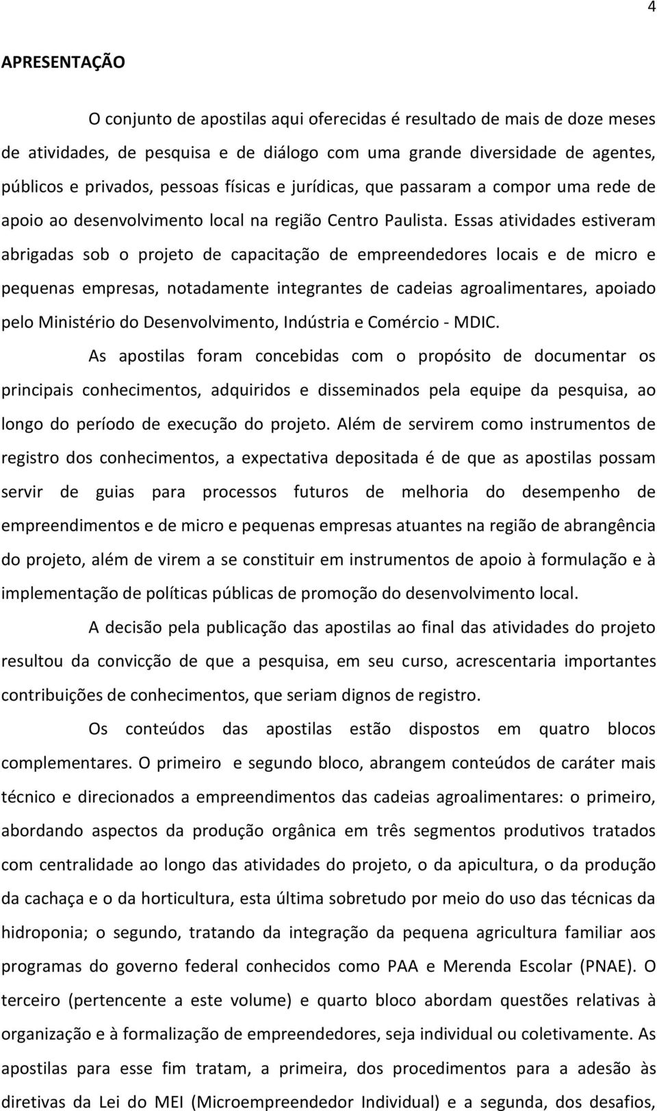 Essas atividades estiveram abrigadas sob o projeto de capacitação de empreendedores locais e de micro e pequenas empresas, notadamente integrantes de cadeias agroalimentares, apoiado pelo Ministério