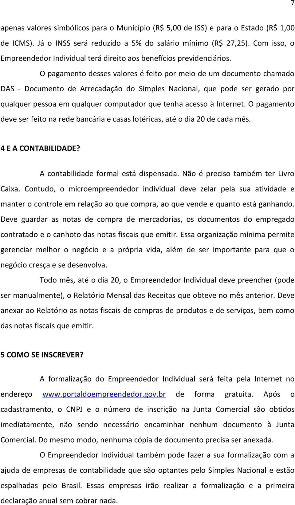 O pagamento desses valores é feito por meio de um documento chamado DAS - Documento de Arrecadação do Simples Nacional, que pode ser gerado por qualquer pessoa em qualquer computador que tenha acesso