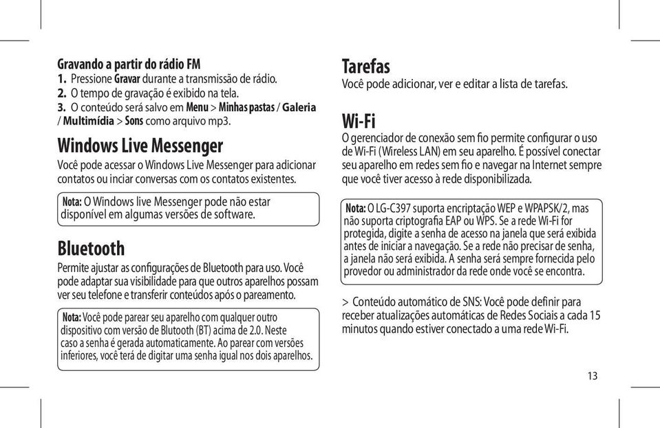 Windows Live Messenger Você pode acessar o Windows Live Messenger para adicionar contatos ou inciar conversas com os contatos existentes.