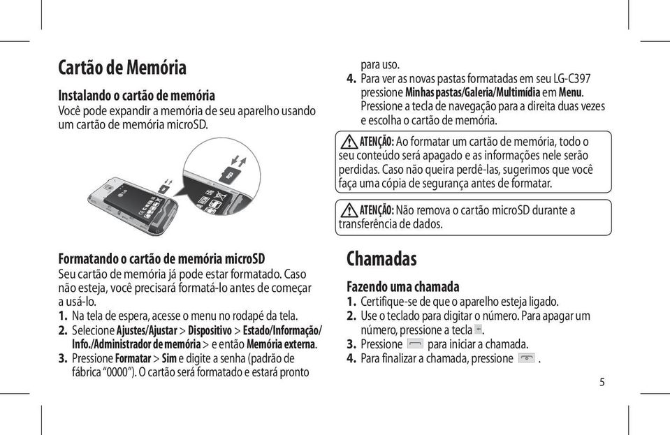 Na tela de espera, acesse o menu no rodapé da tela. 2. Selecione Ajustes/Ajustar > Dispositivo > Estado/Informação/ Info./Administrador de memória > e então Memória externa. 3.