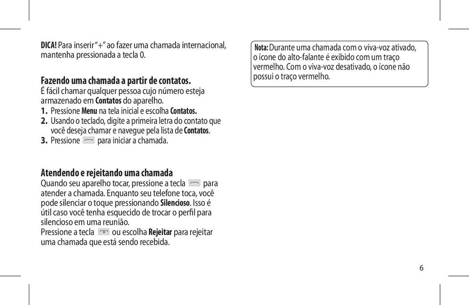 Usando o teclado, digite a primeira letra do contato que você deseja chamar e navegue pela lista de Contatos. 3. Pressione para iniciar a chamada.