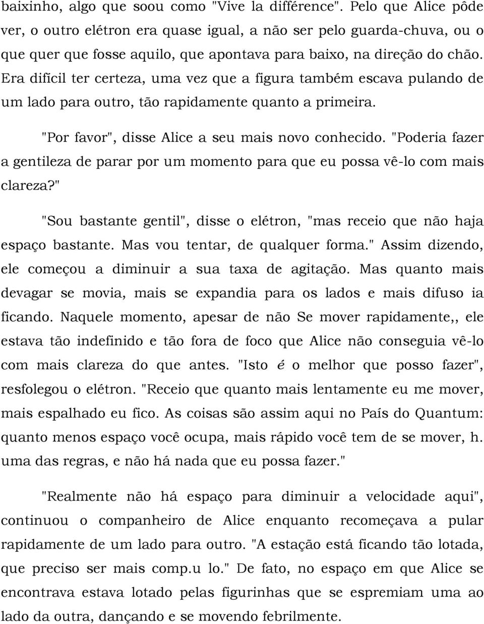 Era difícil ter certeza, uma vez que a figura também escava pulando de um lado para outro, tão rapidamente quanto a primeira. "Por favor", disse Alice a seu mais novo conhecido.