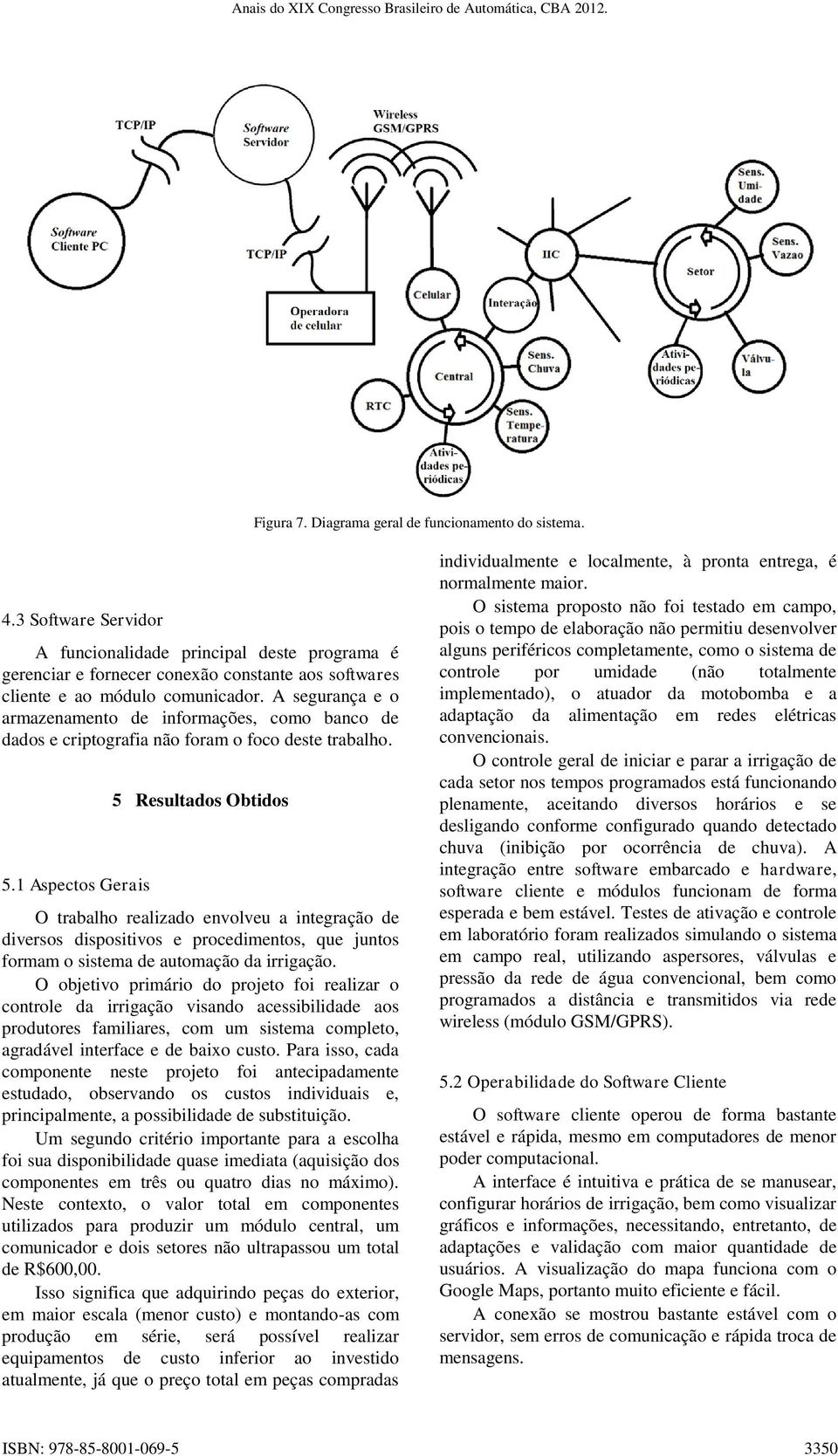 A segurança e o armazenamento de informações, como banco de dados e criptografia não foram o foco deste trabalho. 5.