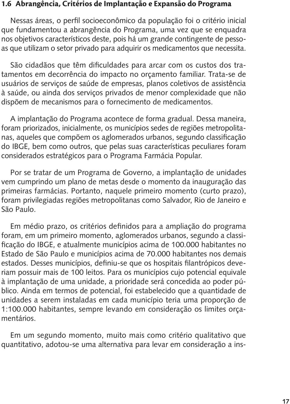 São cidadãos que têm dificuldades para arcar com os custos dos tratamentos em decorrência do impacto no orçamento familiar.