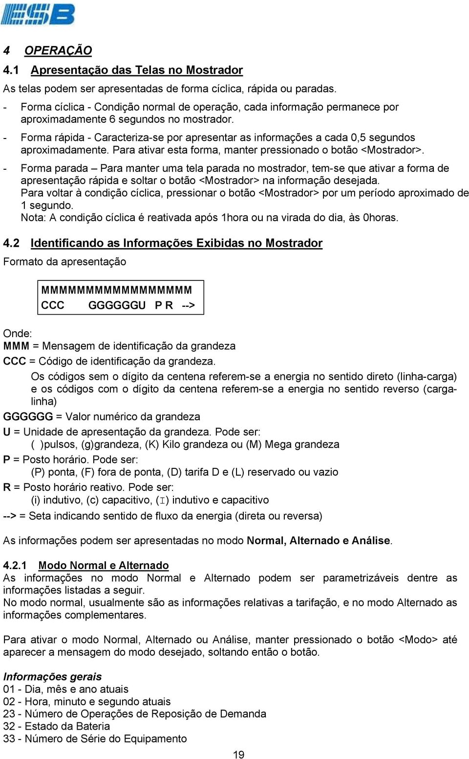 - Forma rápida - Caracteriza-se por apresentar as informações a cada 0,5 segundos aproximadamente. Para ativar esta forma, manter pressionado o botão <Mostrador>.