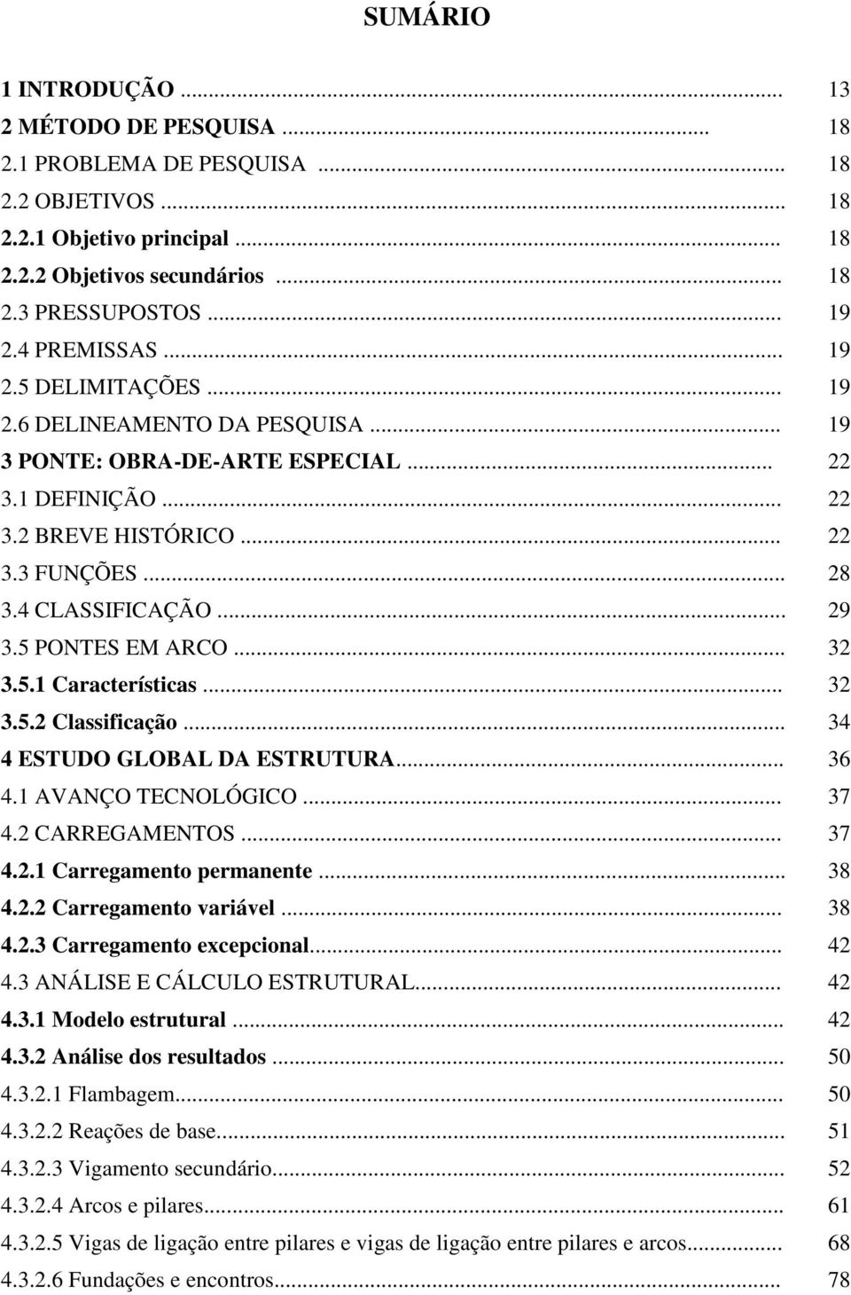 .. 29 3.5 PONTES EM ARCO... 32 3.5.1 Características... 32 3.5.2 Classificação... 34 4 ESTUDO GLOBAL DA ESTRUTURA... 36 4.1 AVANÇO TECNOLÓGICO... 37 4.2 CARREGAMENTOS... 37 4.2.1 Carregamento permanente.