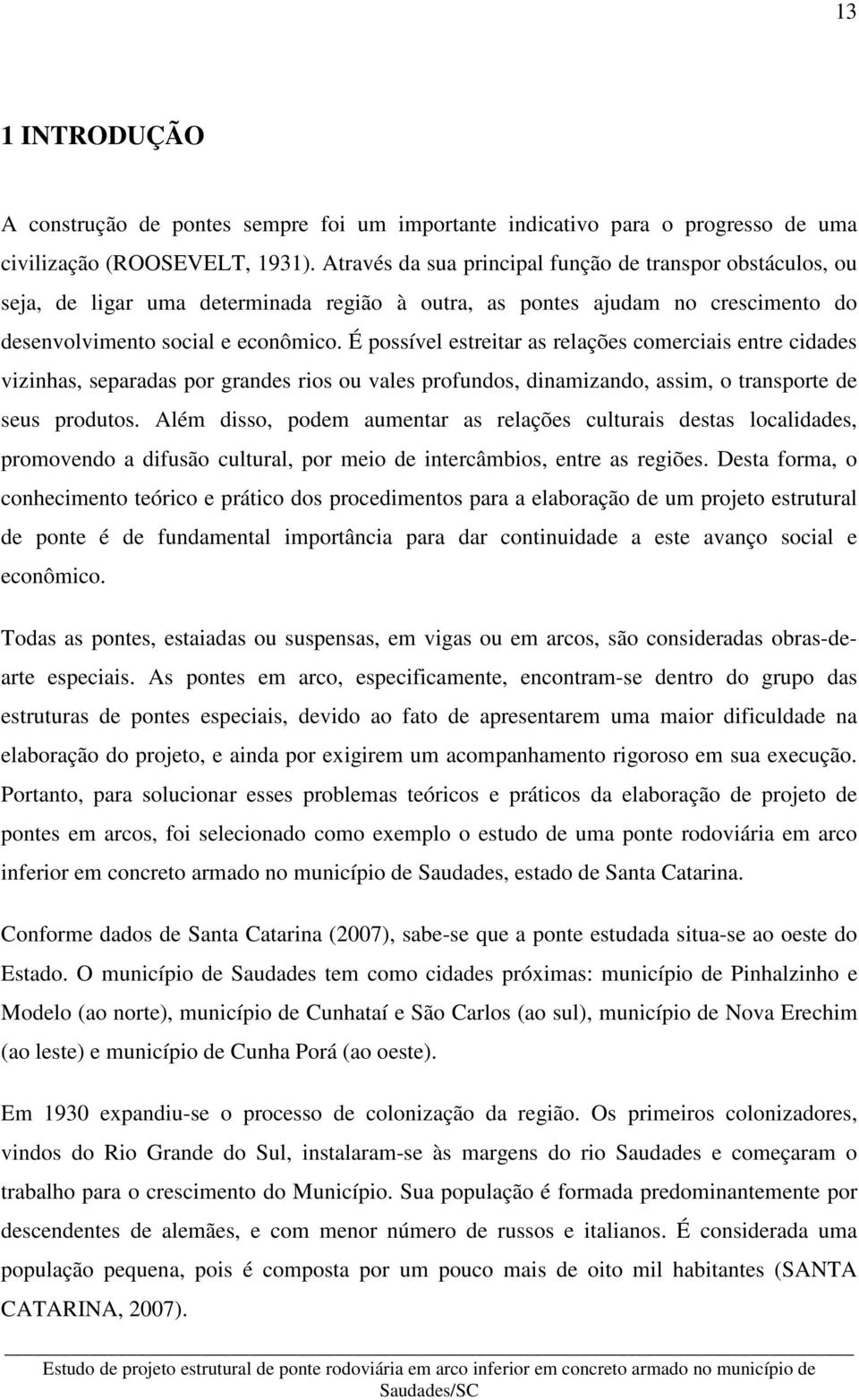 É possível estreitar as relações comerciais entre cidades vizinhas, separadas por grandes rios ou vales profundos, dinamizando, assim, o transporte de seus produtos.