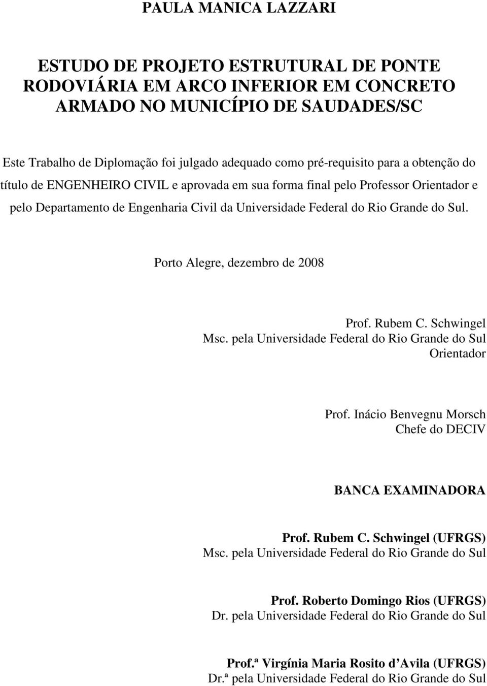 Sul. Porto Alegre, dezembro de 2008 Prof. Rubem C. Schwingel Msc. pela Universidade Federal do Rio Grande do Sul Orientador Prof. Inácio Benvegnu Morsch Chefe do DECIV BANCA EXAMINADORA Prof. Rubem C. Schwingel (UFRGS) Msc.