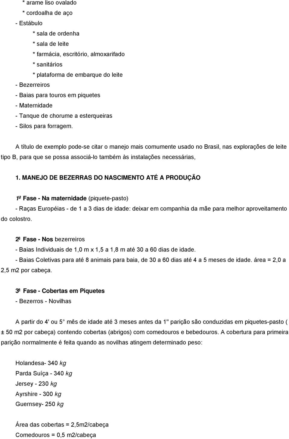 A título de exemplo pode-se citar o manejo mais comumente usado no Brasil, nas explorações de leite tipo B, para que se possa associá-lo também às instalações necessárias, 1.