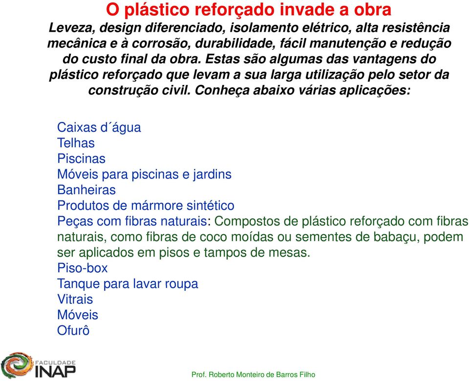 Conheça abaixo várias aplicações: Caixas d água Tlh Telhas Piscinas Móveis para piscinas e jardins Banheiras Produtos de mármore sintético Peças com fibras naturais: