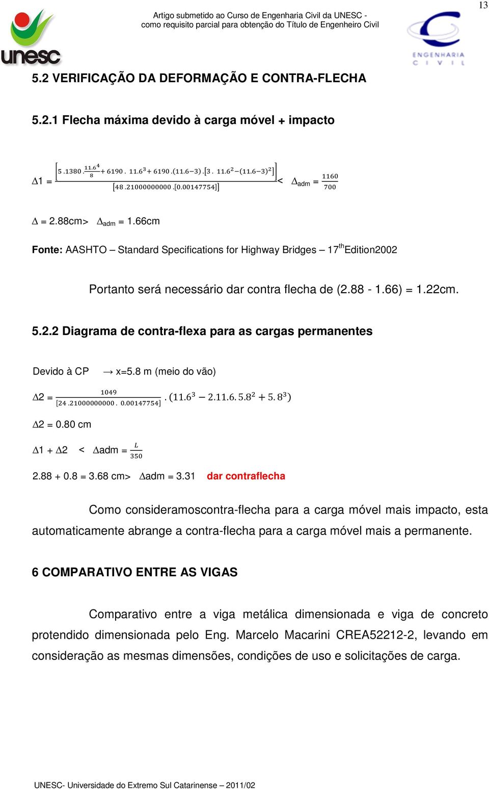 8 m (meio do vão) 2 =.... 11.6 2.11.6.5.8 5.8 2 = 0.80 cm 1 + 2 adm = 2.88 + 0.8 = 3.68 cm> adm = 3.