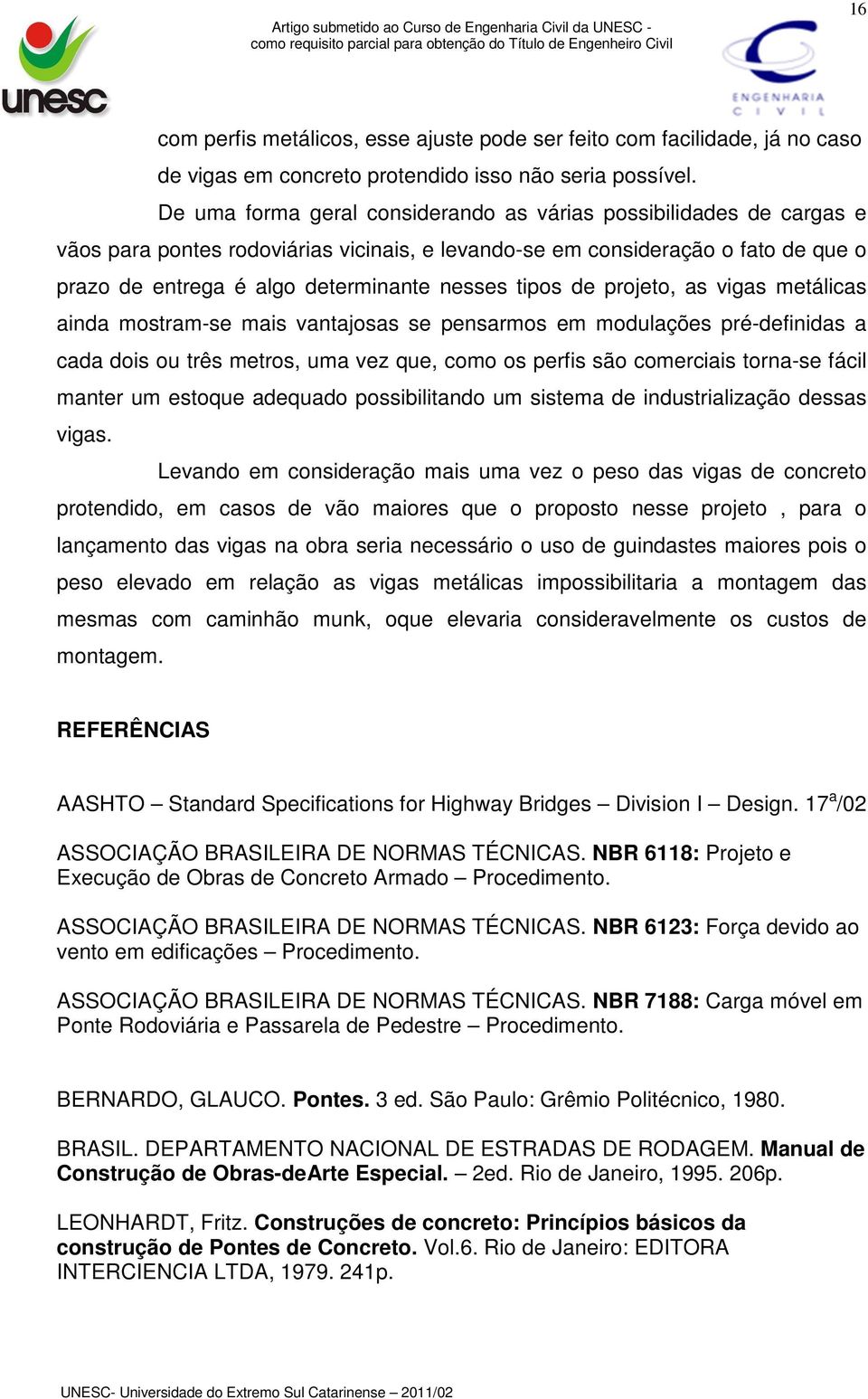 tipos de projeto, as vigas metálicas ainda mostram-se mais vantajosas se pensarmos em modulações pré-definidas a cada dois ou três metros, uma vez que, como os perfis são comerciais torna-se fácil