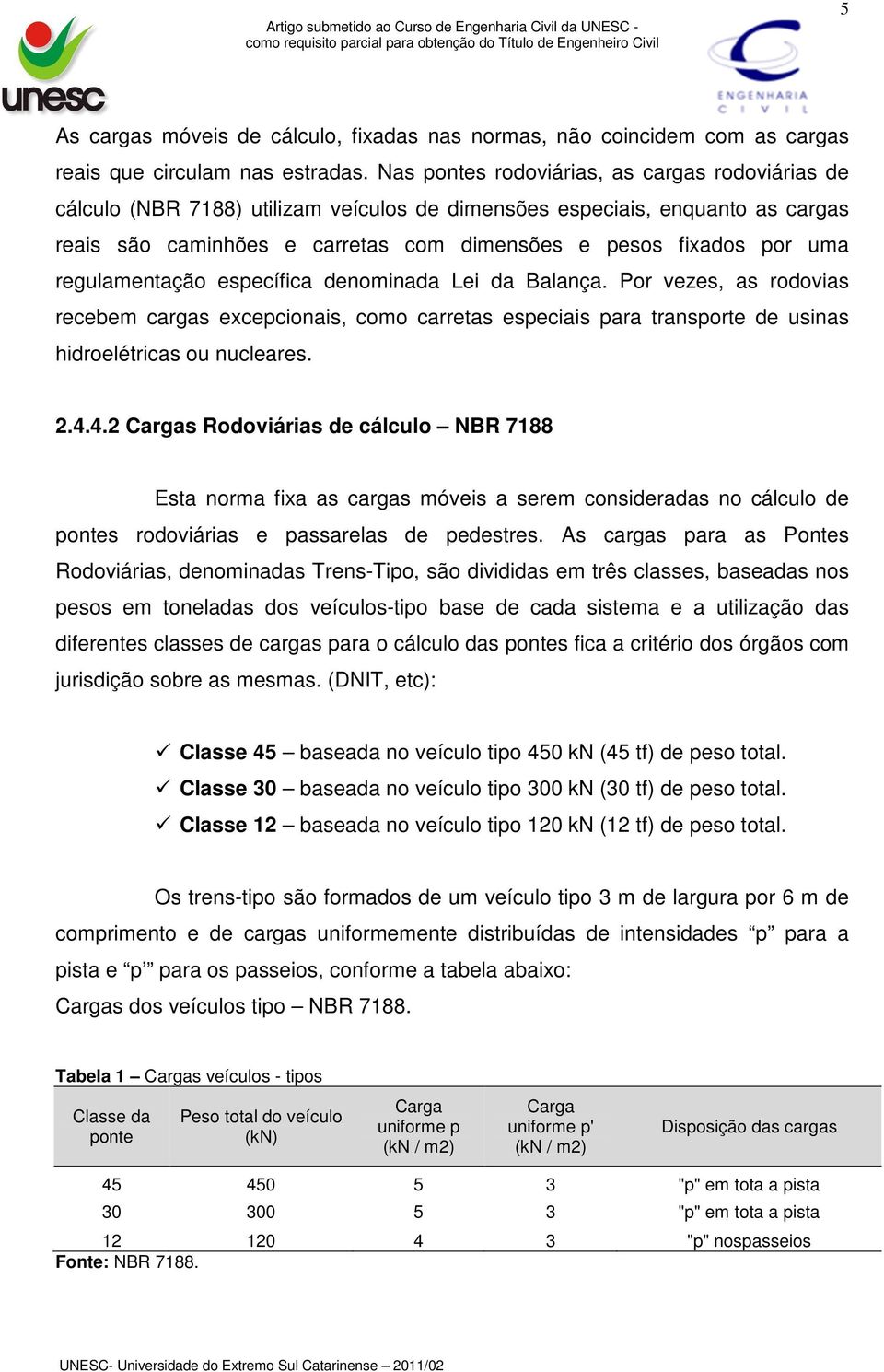 regulamentação específica denominada Lei da Balança. Por vezes, as rodovias recebem cargas excepcionais, como carretas especiais para transporte de usinas hidroelétricas ou nucleares. 2.4.