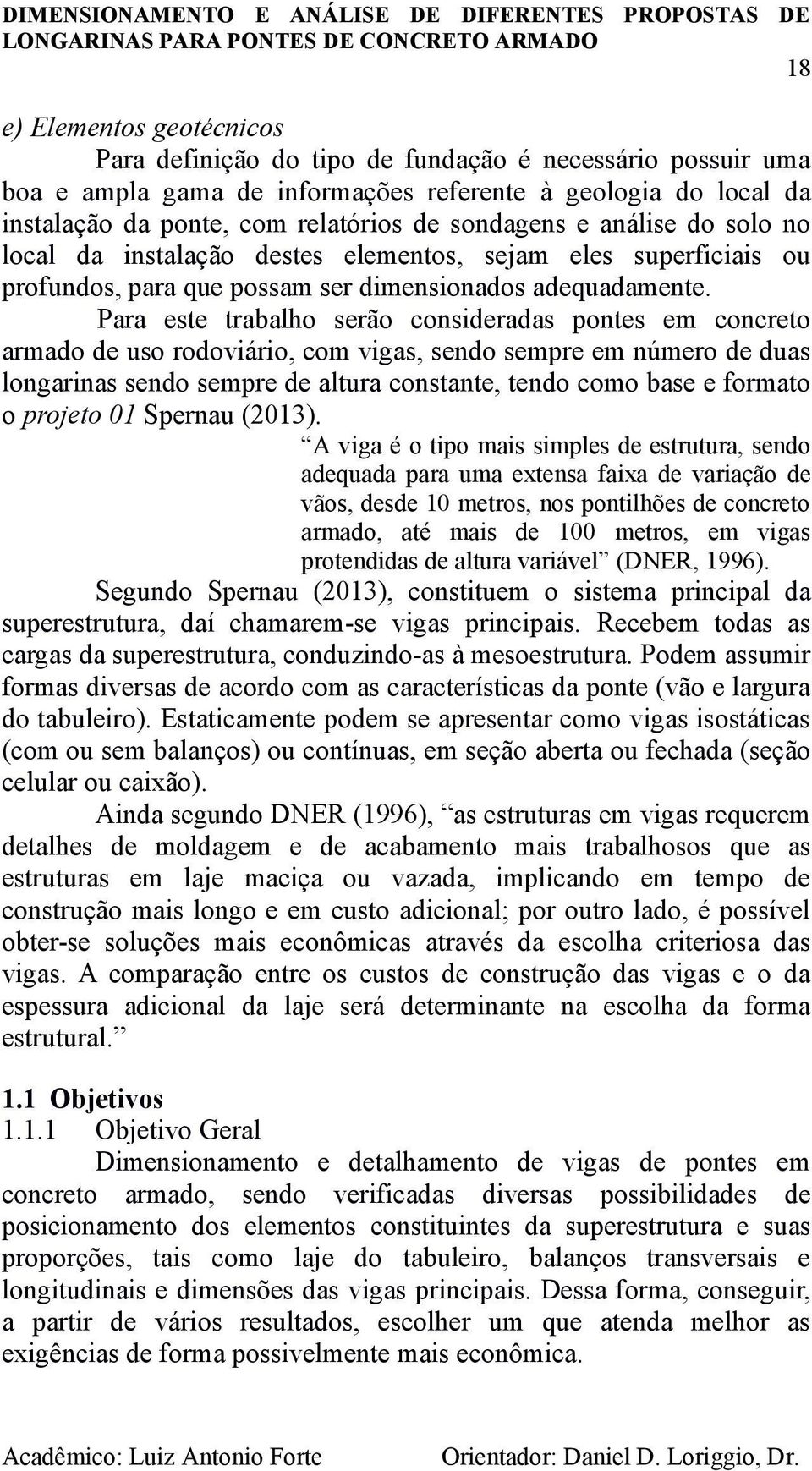 Para este trabalho serão consideradas pontes em concreto armado de uso rodoviário, com vigas, sendo sempre em número de duas longarinas sendo sempre de altura constante, tendo como base e formato o