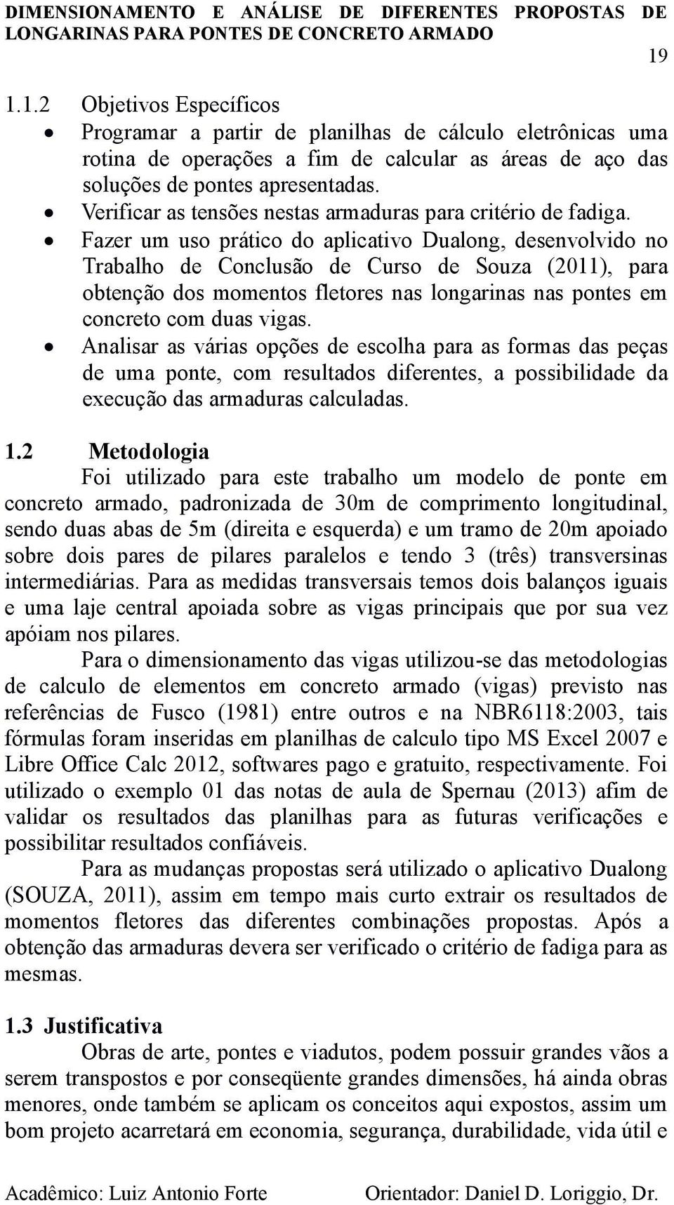 Fazer um uso prático do aplicativo Dualong, desenvolvido no Trabalho de Conclusão de Curso de Souza (2011), para obtenção dos momentos fletores nas longarinas nas pontes em concreto com duas vigas.