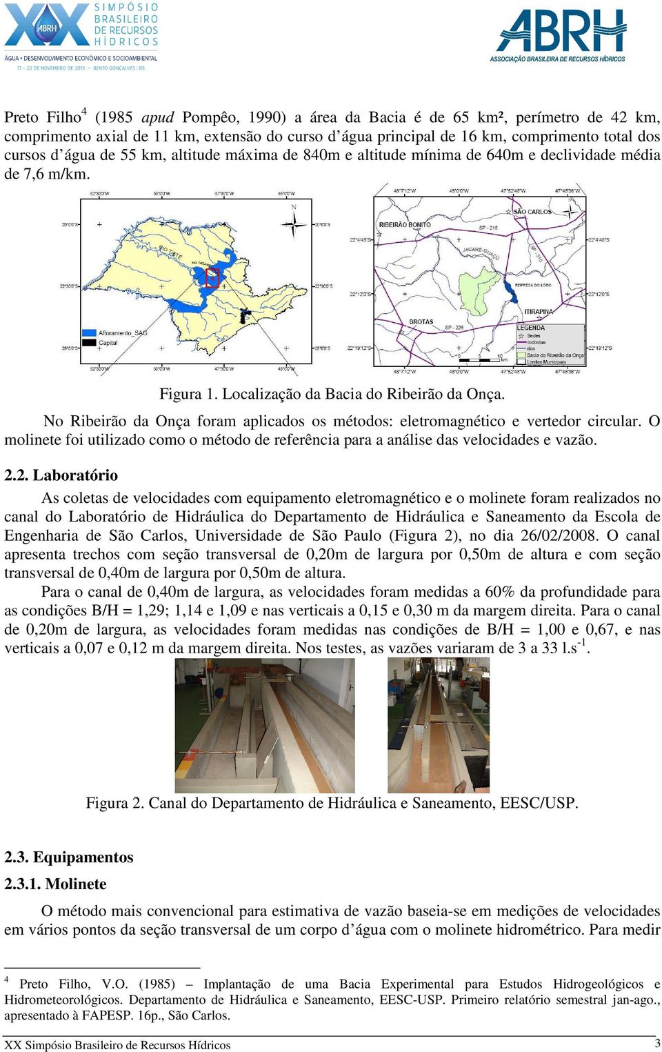 No Ribeirão da Onça foram aplicados os métodos: eletromagnético e vertedor circular. O molinete foi utilizado como o método de referência para a análise das velocidades e vazão. 2.