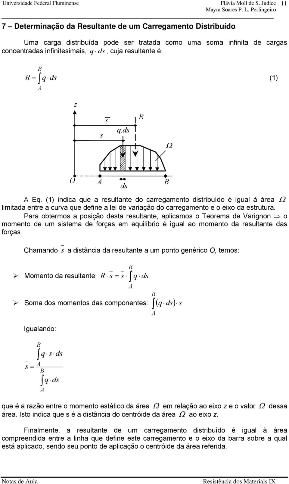 Para obtermos a posição desta resultante, aplicamos o Teorema de Varignon o momento de um sistema de forças em equilíbrio é igual ao momento da resultante das forças.