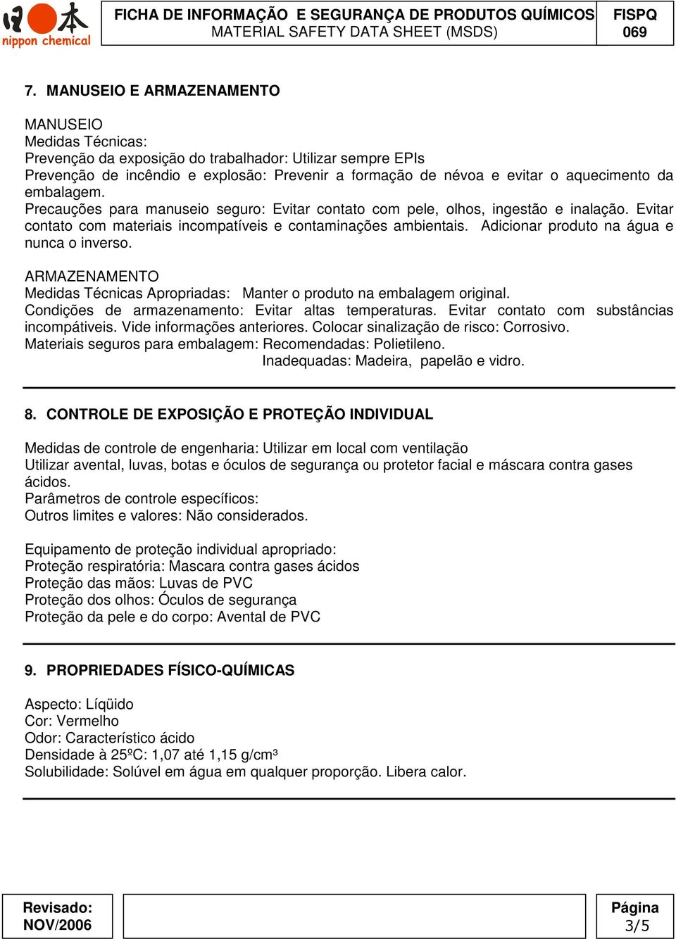 Adicionar produto na água e nunca o inverso. ARMAZENAMENTO Medidas Técnicas Apropriadas: Manter o produto na embalagem original. Condições de armazenamento: Evitar altas temperaturas.