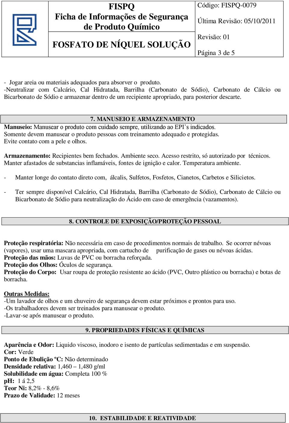 MANUSEIO E ARMAZENAMENTO Manuseio: Manusear o produto com cuidado sempre, utilizando ao EPI s indicados. Somente devem manusear o produto pessoas com treinamento adequado e protegidas.