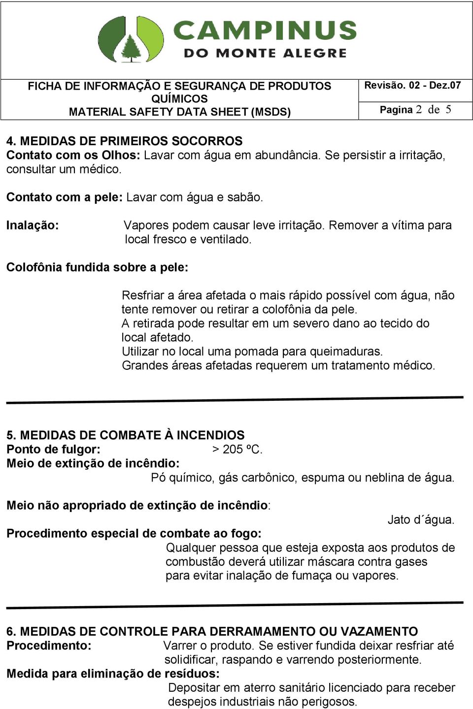 Colofônia fundida sobre a pele: Resfriar a área afetada o mais rápido possível com água, não tente remover ou retirar a colofônia da pele.