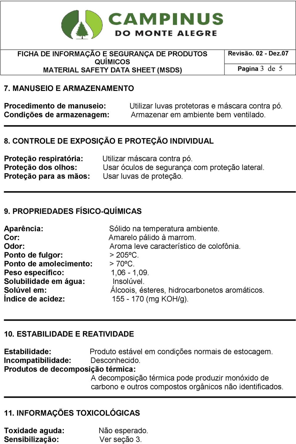 Usar óculos de segurança com proteção lateral. Usar luvas de proteção. 9. PROPRIEDADES FÍSICO-QUÍMICAS Aparência: Sólido na temperatura ambiente. Cor: Amarelo pálido à marrom.