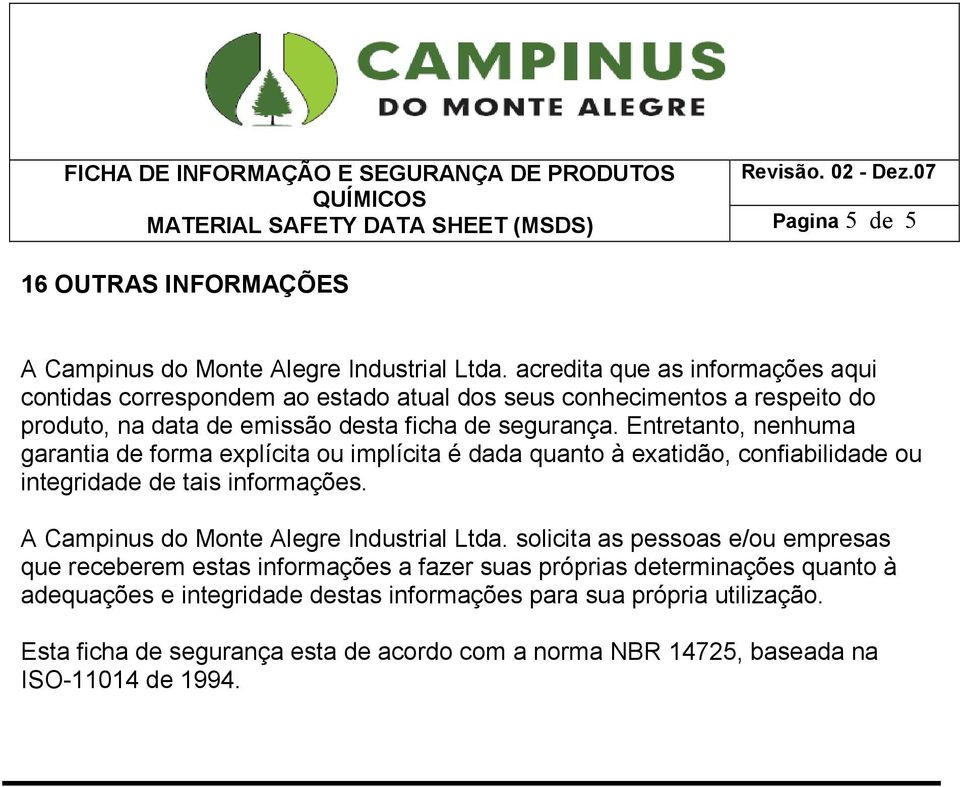 Entretanto, nenhuma garantia de forma explícita ou implícita é dada quanto à exatidão, confiabilidade ou integridade de tais informações. A Campinus do Monte Alegre Industrial Ltda.