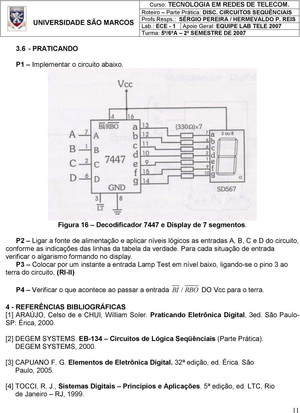 Para cada situação de entrada verificar o algarismo formando no display. P3 Colocar por um instante a entrada Lamp Test em nível baixo, ligando-se o pino 3 ao terra do circuito.