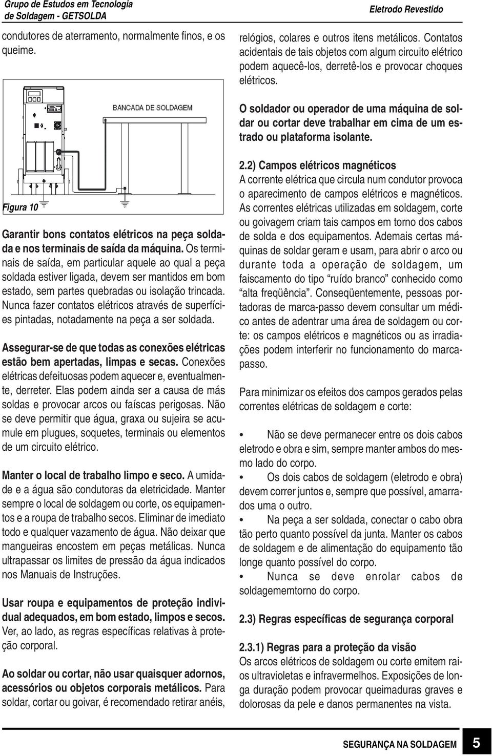 O soldador ou operador de uma máquina de soldar ou cortar deve trabalhar em cima de um estrado ou plataforma isolante.