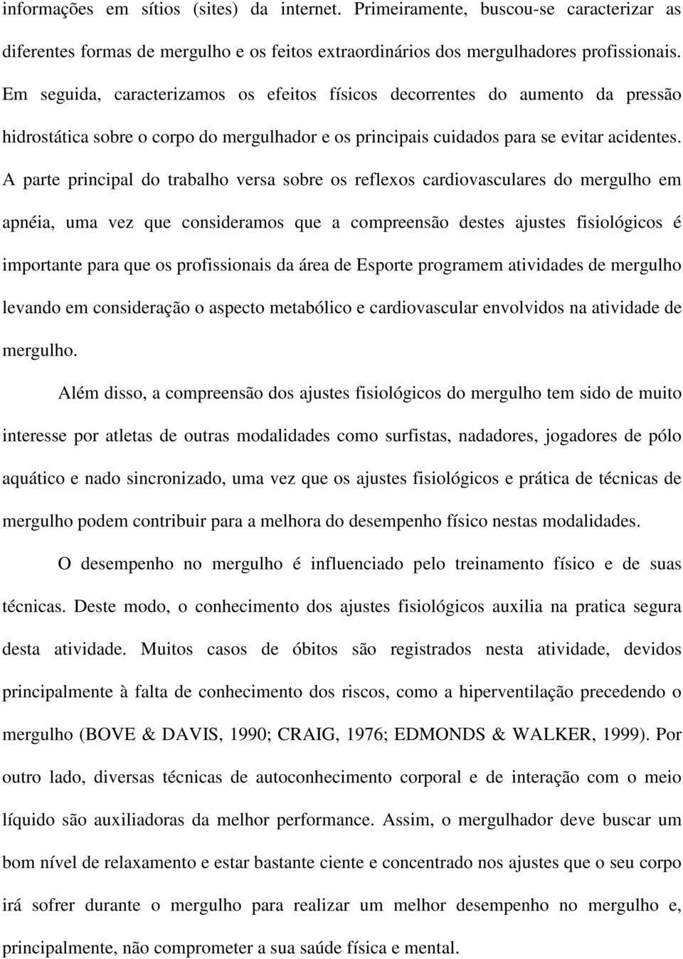 A parte principal do trabalho versa sobre os reflexos cardiovasculares do mergulho em apnéia, uma vez que consideramos que a compreensão destes ajustes fisiológicos é importante para que os