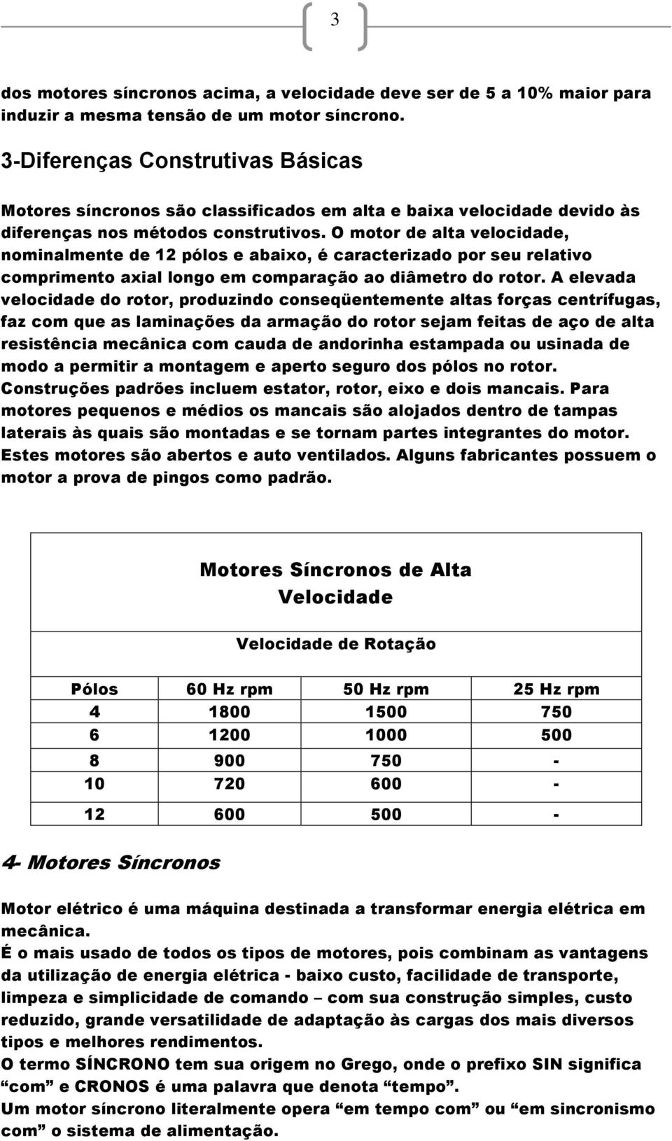 O motor de alta velocidade, nominalmente de 12 pólos e abaixo, é caracterizado por seu relativo comprimento axial longo em comparação ao diâmetro do rotor.