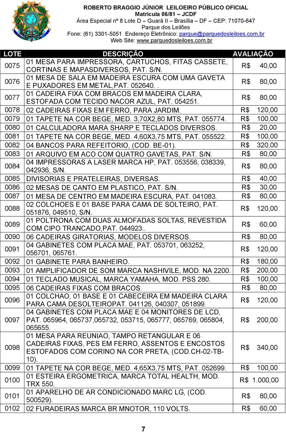 055774. R$ 100,00 0080 01 CALCULADORA MARA SHARP E TECLADOS DIVERSOS. R$ 20,00 0081 01 TAPETE NA COR BEGE, MED. 4,60X3,75 MTS, PAT. 055522. R$ 100,00 0082 04 BANCOS PARA REFEITORIO, (COD. BE-01).