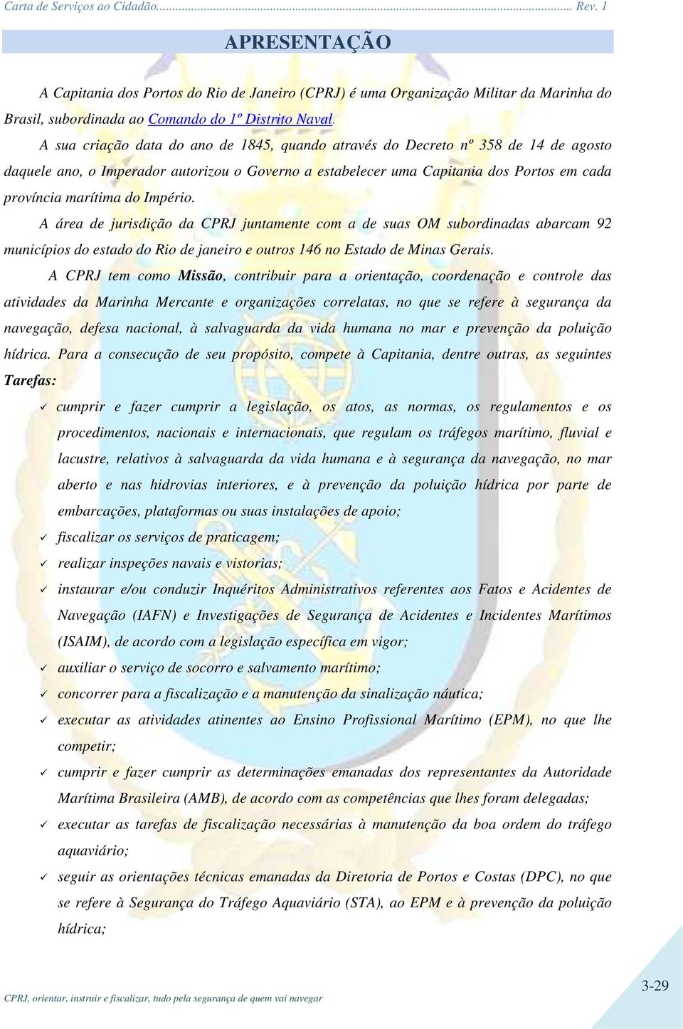 Império. A área de jurisdição da CPRJ juntamente com a de suas OM subordinadas abarcam 92 municípios do estado do Rio de janeiro e outros 146 no Estado de Minas Gerais.