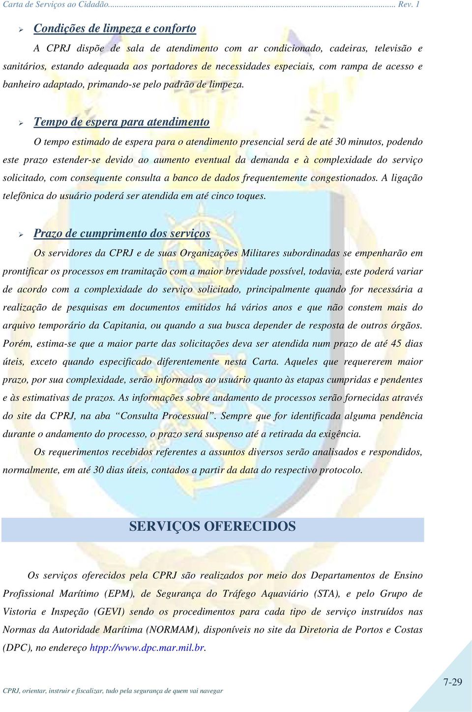 Tempo de espera para atendimento O tempo estimado de espera para o atendimento presencial será de até 30 minutos, podendo este prazo estender-se devido ao aumento eventual da demanda e à complexidade