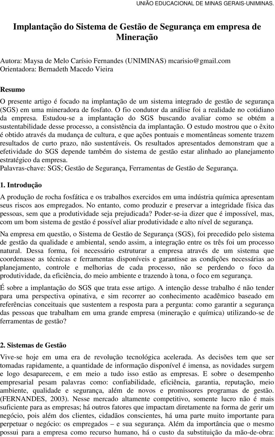 O fio condutor da análise foi a realidade no cotidiano da empresa. Estudou-se a implantação do SGS buscando avaliar como se obtém a sustentabilidade desse processo, a consistência da implantação.