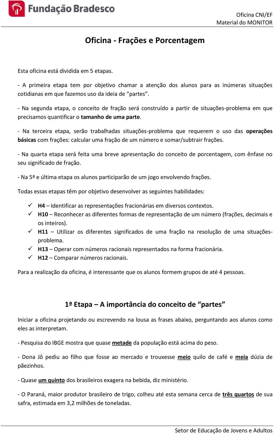 - Na segunda etapa, o conceito de fração será construído a partir de situações-problema em que precisamos quantificar o tamanho de uma parte.