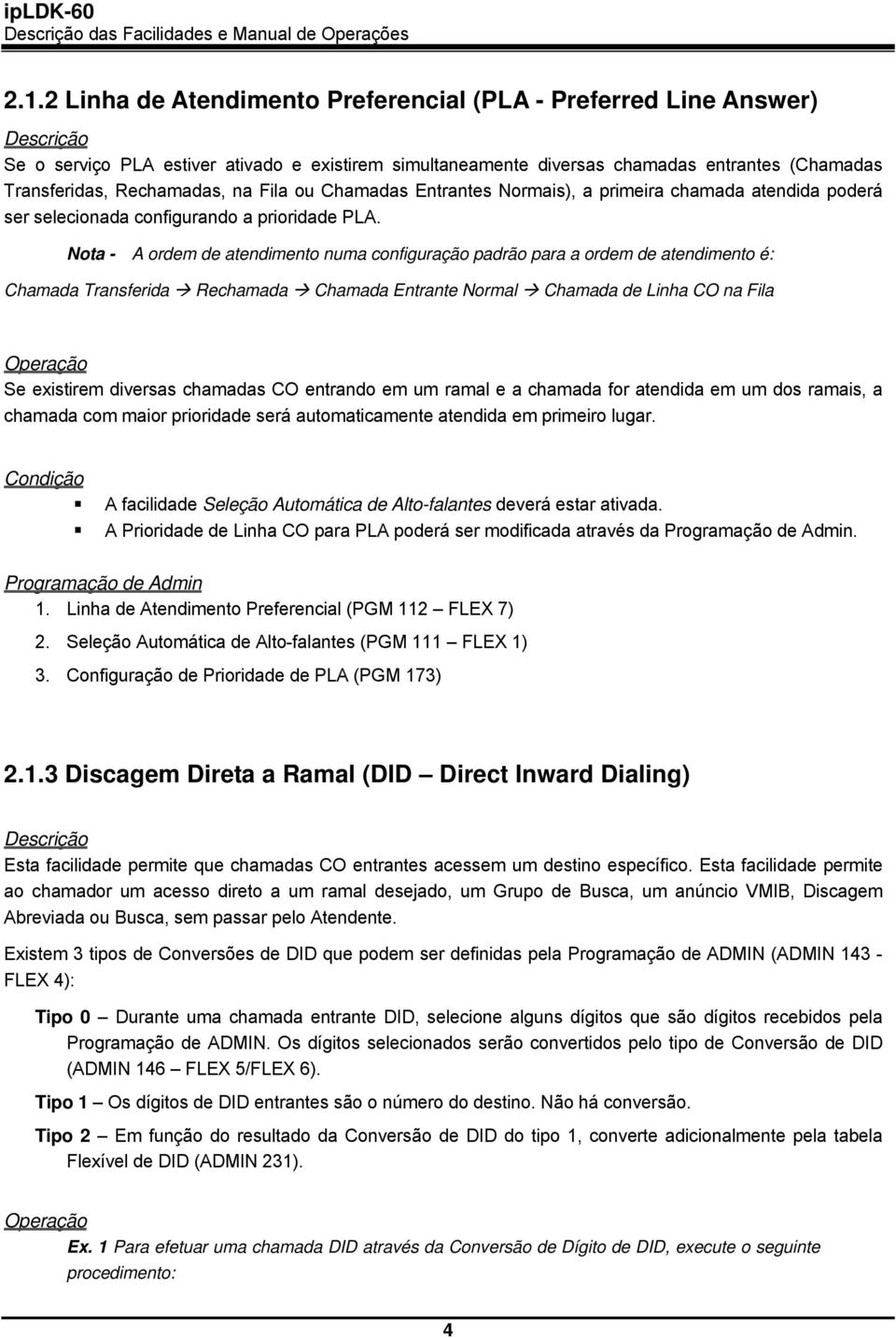 Nota - A ordem de atendimento numa configuração padrão para a ordem de atendimento é: Chamada Transferida Rechamada Chamada Entrante Normal Chamada de Linha CO na Fila Se existirem diversas chamadas