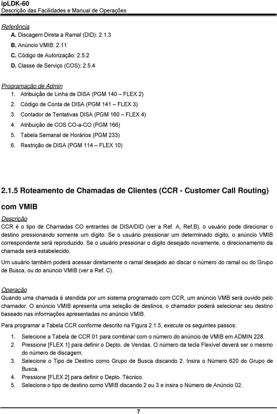 Restrição de DISA (PGM 114 FLEX 10) 2.1.5 Roteamento de Chamadas de Clientes (CCR - Customer Call Routing) com VMIB CCR é o tipo de Chamadas CO entrantes de DISA/DID (ver a Ref. A, Ref.