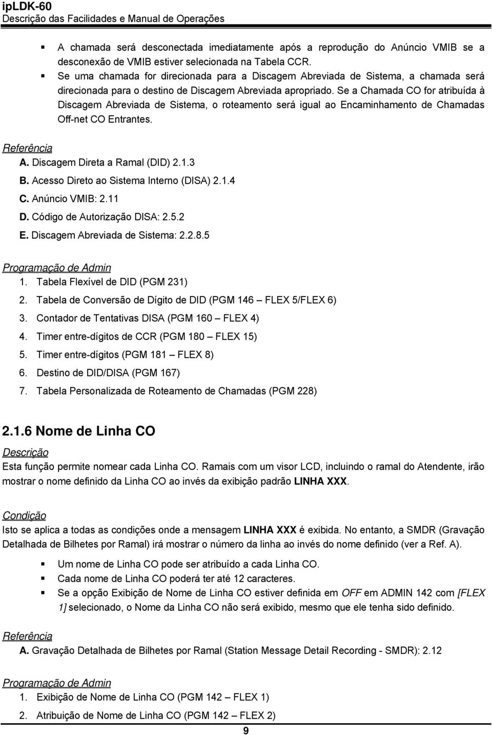 Se a Chamada CO for atribuída à Discagem Abreviada de Sistema, o roteamento será igual ao Encaminhamento de Chamadas Off-net CO Entrantes. Referência A. Discagem Direta a Ramal (DID) 2.1.3 B.