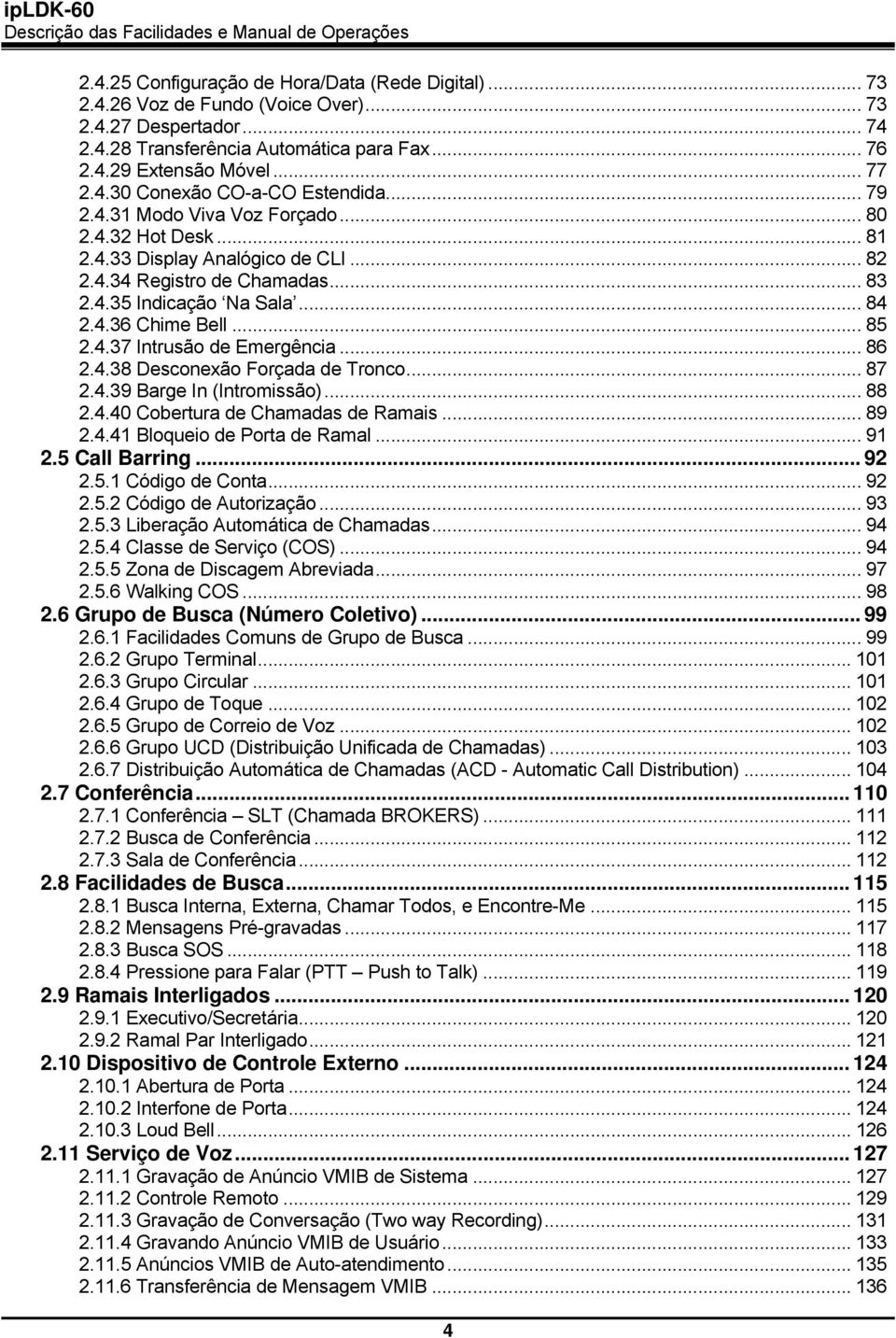 .. 86 2.4.38 Desconexão Forçada de Tronco... 87 2.4.39 Barge In (Intromissão)... 88 2.4.40 Cobertura de Chamadas de Ramais... 89 2.4.41 Bloqueio de Porta de Ramal... 91 2.5 Call Barring... 92 2.5.1 Código de Conta.