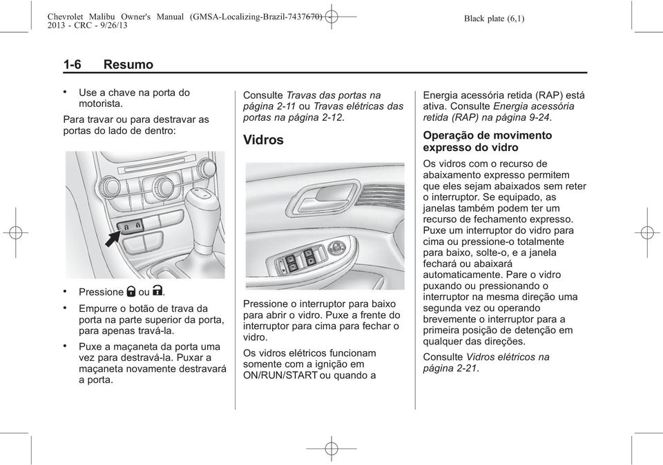 Consulte Travas das portas na página 2-11 ou Travas elétricas das portas na página 2-12. Vidros Pressione o interruptor para baixo para abrir o vidro.