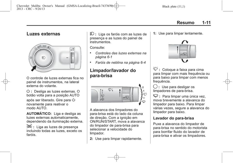 ; : Liga as luzes de presença incluindo todas as luzes, exceto os faróis. 2 : Liga os faróis com as luzes de presença e as luzes do painel de instrumentos. Consulte:.