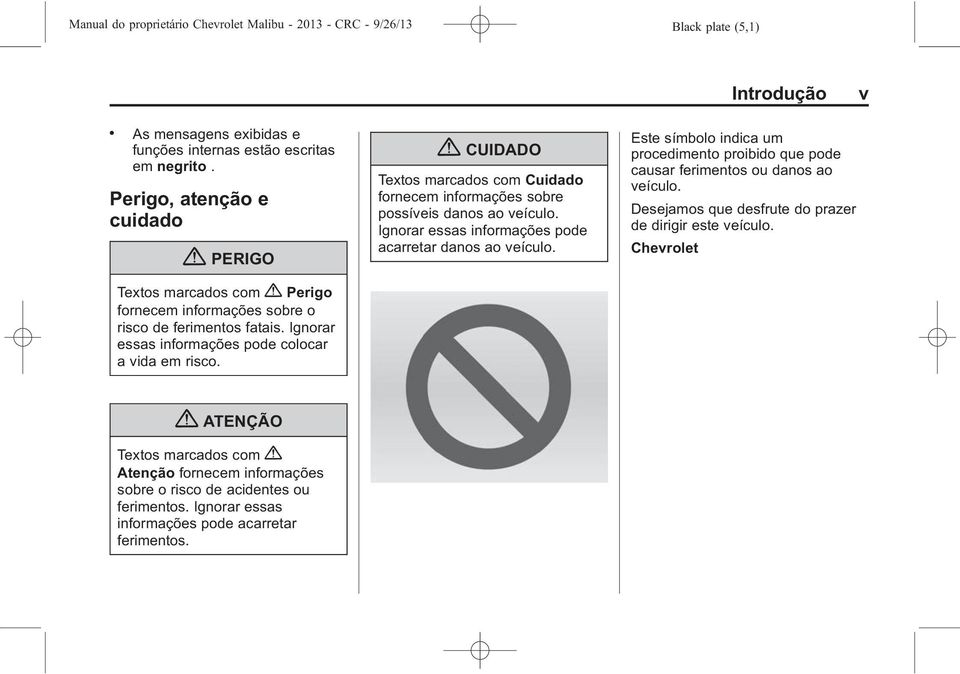 { CUIDADO Textos marcados com Cuidado fornecem informações sobre possíveis danos ao veículo. Ignorar essas informações pode acarretar danos ao veículo.