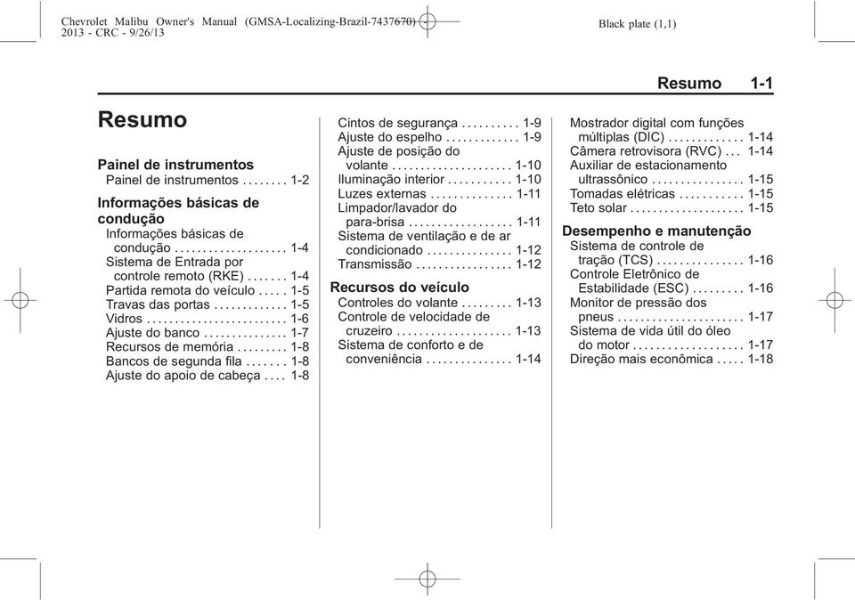 ...... 1-8 Ajuste do apoio de cabeça.... 1-8 Cintos de segurança.......... 1-9 Ajuste do espelho............. 1-9 Ajuste de posição do volante... 1-10 Iluminação interior........... 1-10 Luzes externas.