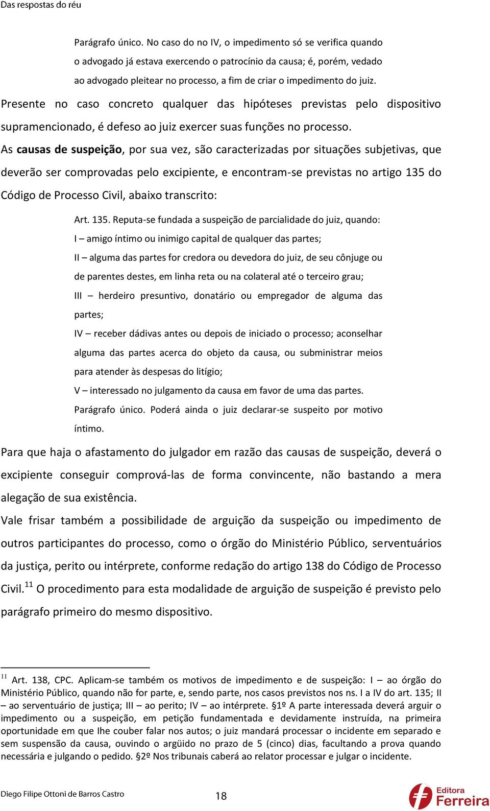 Presente no caso concreto qualquer das hipóteses previstas pelo dispositivo supramencionado, é defeso ao juiz exercer suas funções no processo.