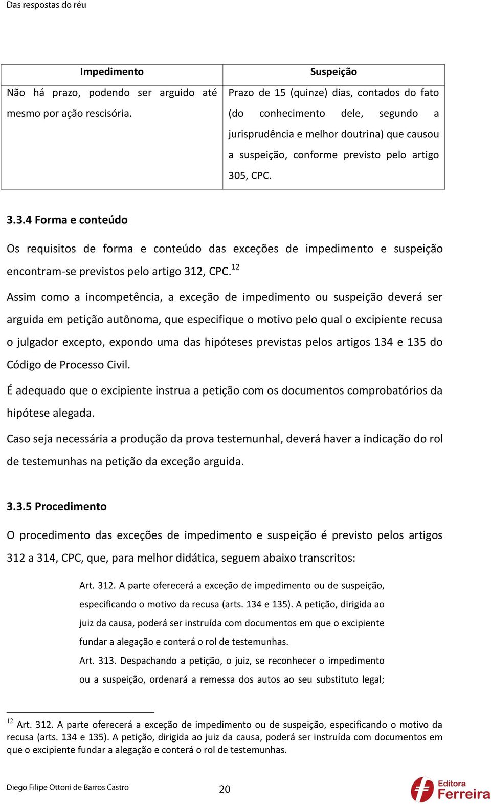 5, CPC. 3.3.4 Forma e conteúdo Os requisitos de forma e conteúdo das exceções de impedimento e suspeição encontram-se previstos pelo artigo 312, CPC.