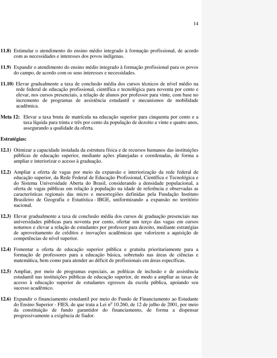 presenciais, a relação de alunos por professor para vinte, com base no incremento de programas de assistência estudantil e mecanismos de mobilidade acadêmica.