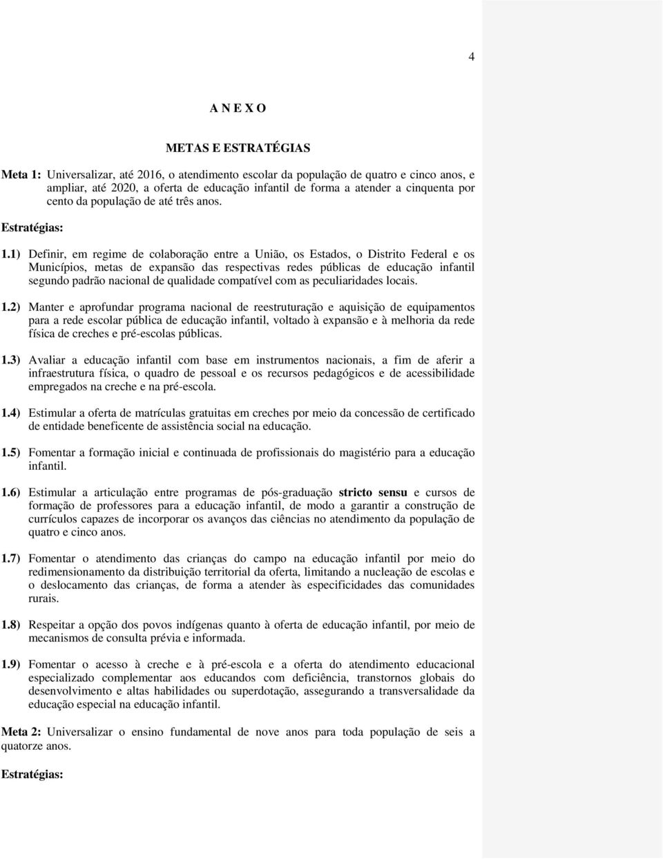 1) Definir, em regime de colaboração entre a União, os Estados, o Distrito Federal e os Municípios, metas de expansão das respectivas redes públicas de educação infantil segundo padrão nacional de